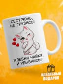 Кружка для чая с приколом в подарок - Сестрюнь, не грузись! — фото 1
