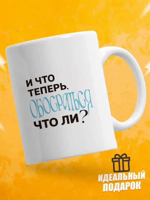 Кружка для чая с приколом в подарок - И что теперь